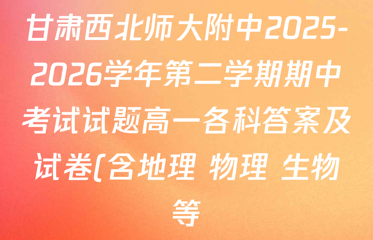 甘肃西北师大附中2025-2026学年第二学期期中考试试题高一各科答案及试卷(含地理 物理 生物等) 甘肃西北师大附中2025-2026学年第二学期期中考试试题高一各科答案及试卷(含地理 物理 生物等)